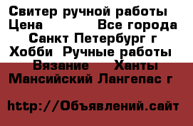 Свитер ручной работы › Цена ­ 5 000 - Все города, Санкт-Петербург г. Хобби. Ручные работы » Вязание   . Ханты-Мансийский,Лангепас г.